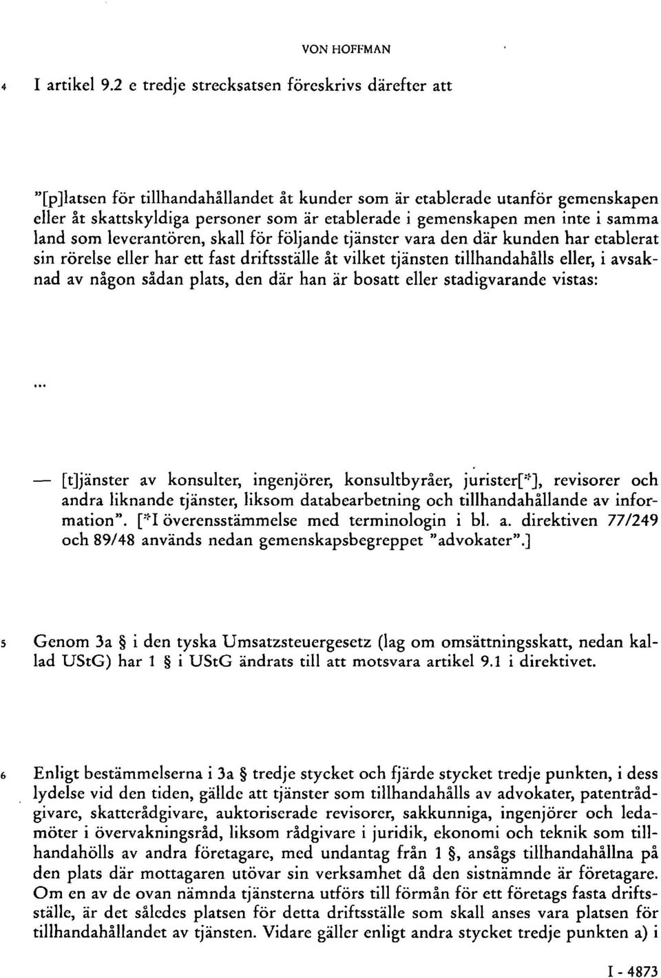 inte i samma land som leverantören, skall för följande tjänster vara den där kunden har etablerat sin rörelse eller har ett fast driftsställe åt vilket tjänsten tillhandahålls eller, i avsaknad av