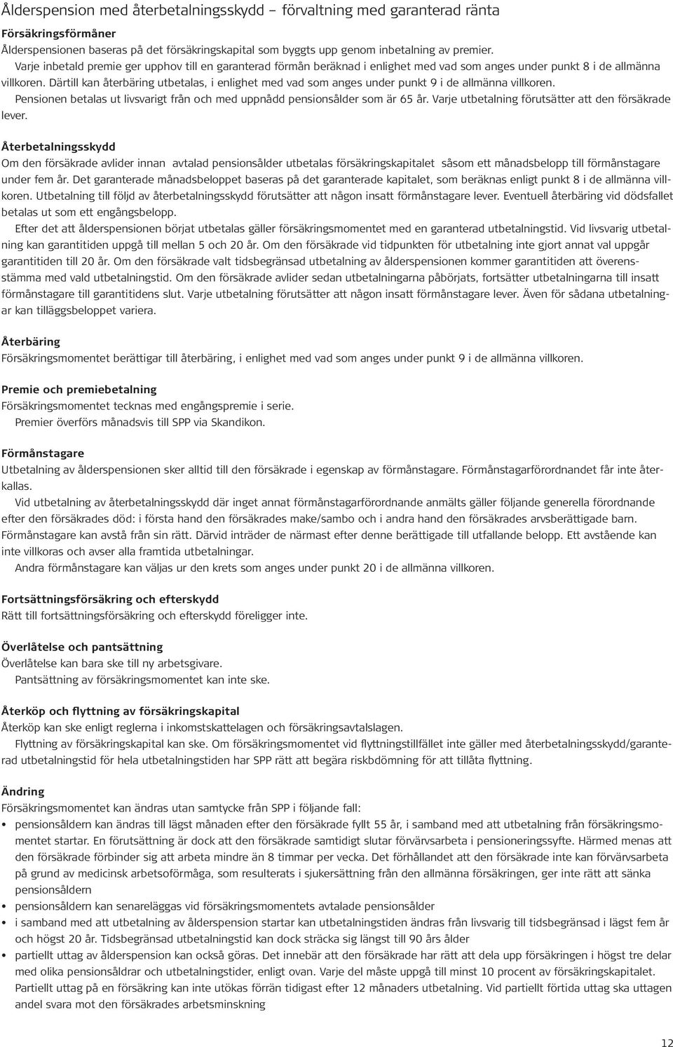 Därtill kan återbäring utbetalas, i enlighet med vad som anges under punkt 9 i de allmänna villkoren. Pensionen betalas ut livsvarigt från och med uppnådd pensionsålder som är 65 år.