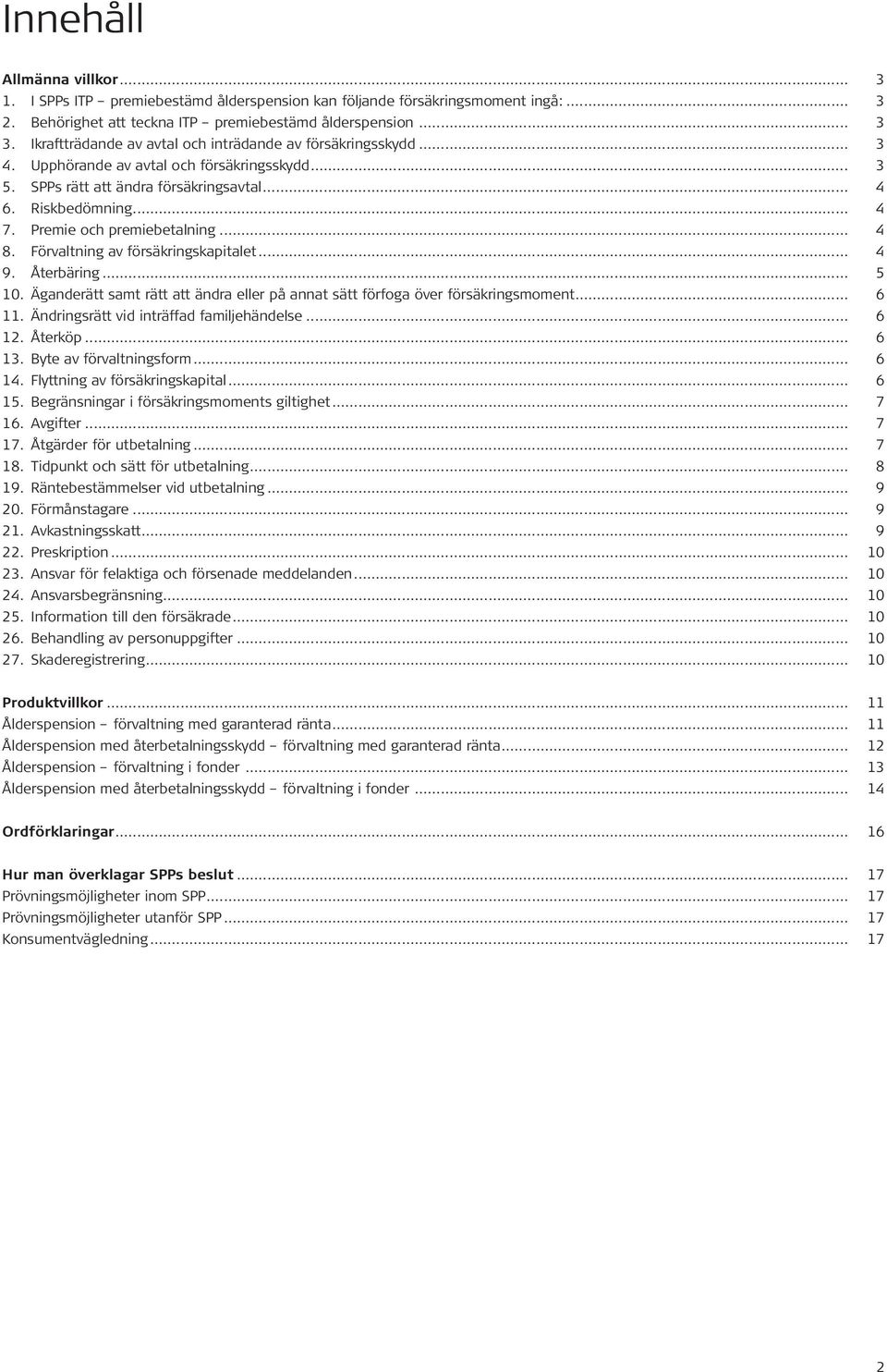 Premie och premiebetalning... 4 8. Förvaltning av försäkringskapitalet... 4 9. Återbäring... 5 10. Äganderätt samt rätt att ändra eller på annat sätt förfoga över försäkringsmoment... 6 11.