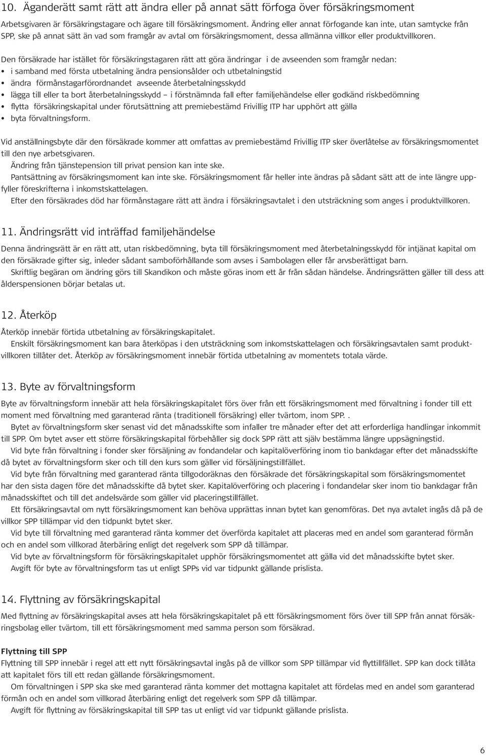 Den försäkrade har istället för försäkringstagaren rätt att göra ändringar i de avseenden som framgår nedan: i samband med första utbetalning ändra pensionsålder och utbetalningstid ändra