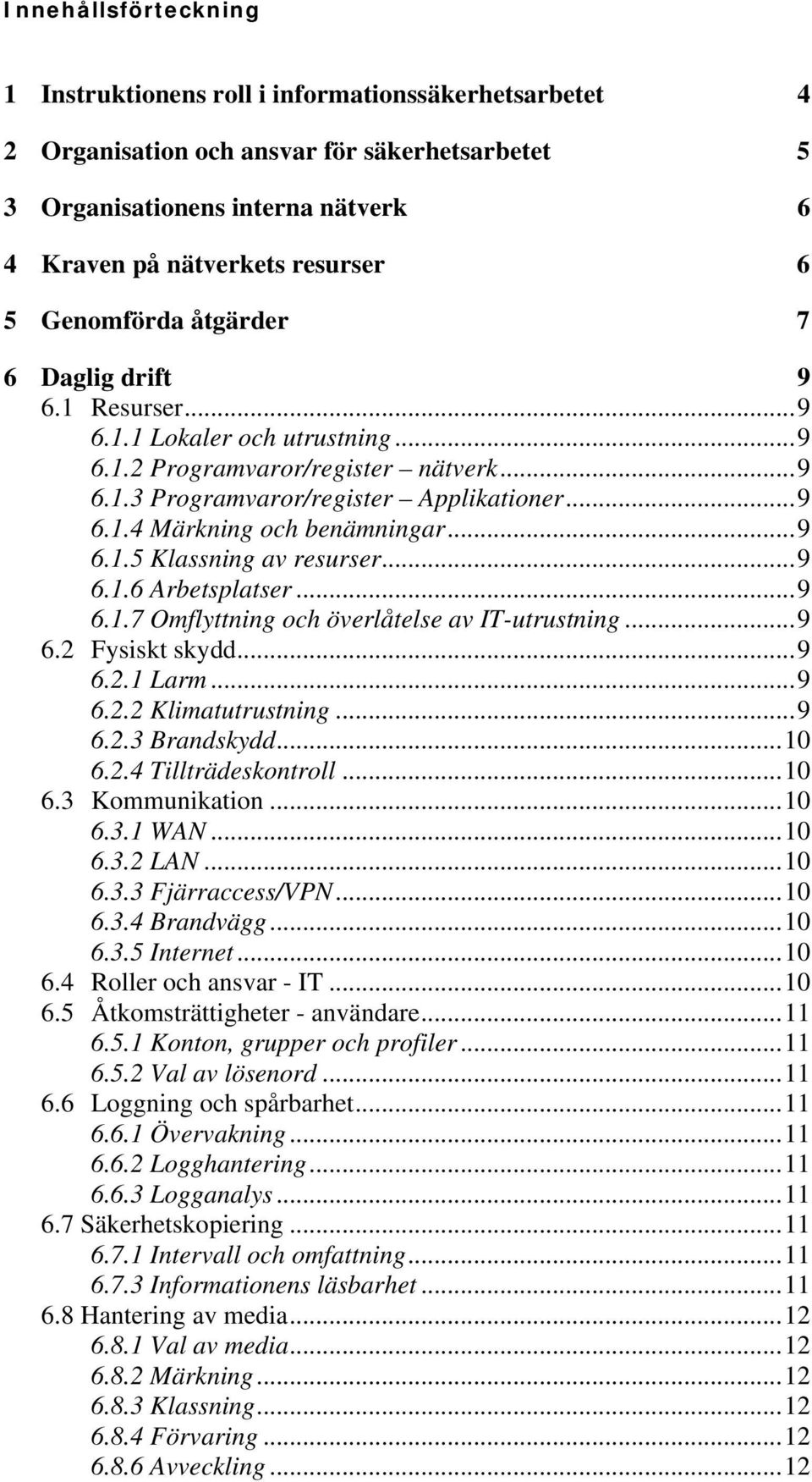 ..9 6.1.5 Klassning av resurser...9 6.1.6 Arbetsplatser...9 6.1.7 Omflyttning och överlåtelse av IT-utrustning...9 6.2 Fysiskt skydd...9 6.2.1 Larm...9 6.2.2 Klimatutrustning...9 6.2.3 Brandskydd.