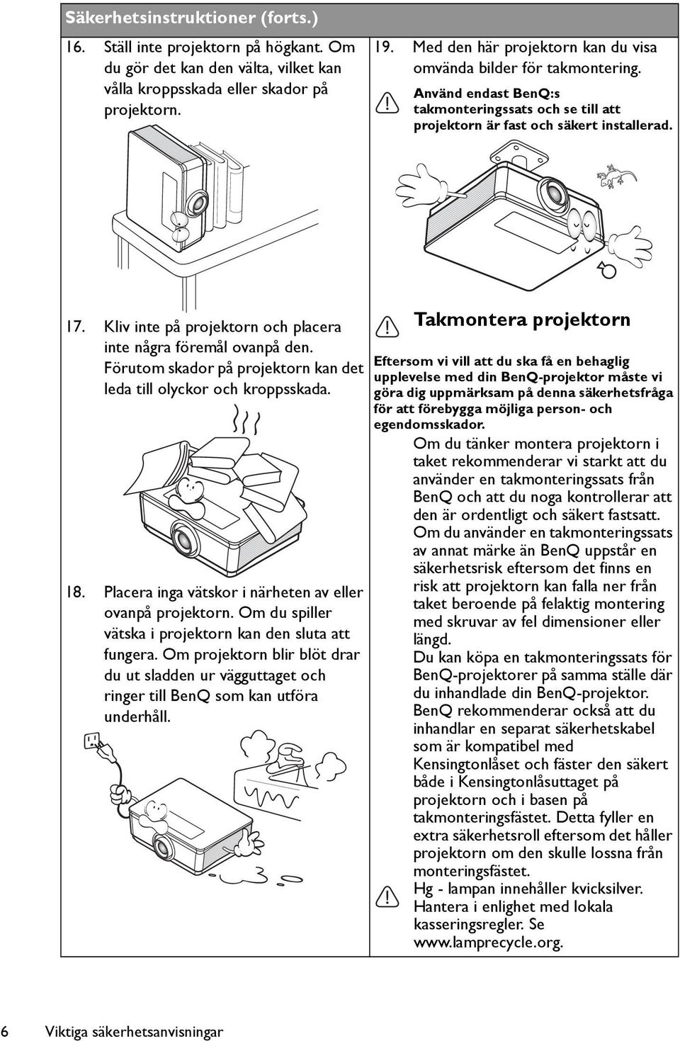 Kliv inte på projektorn och placera inte några föremål ovanpå den. Förutom skador på projektorn kan det leda till olyckor och kroppsskada. 18.