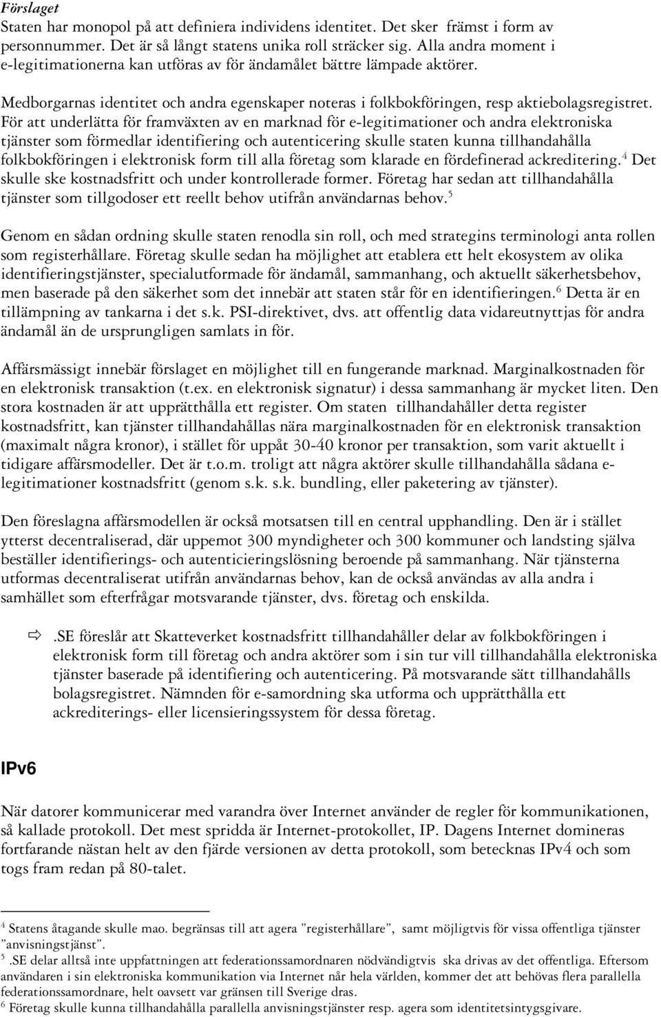 För att underlätta för framväxten av en marknad för e-legitimationer och andra elektroniska tjänster som förmedlar identifiering och autenticering skulle staten kunna tillhandahålla folkbokföringen i