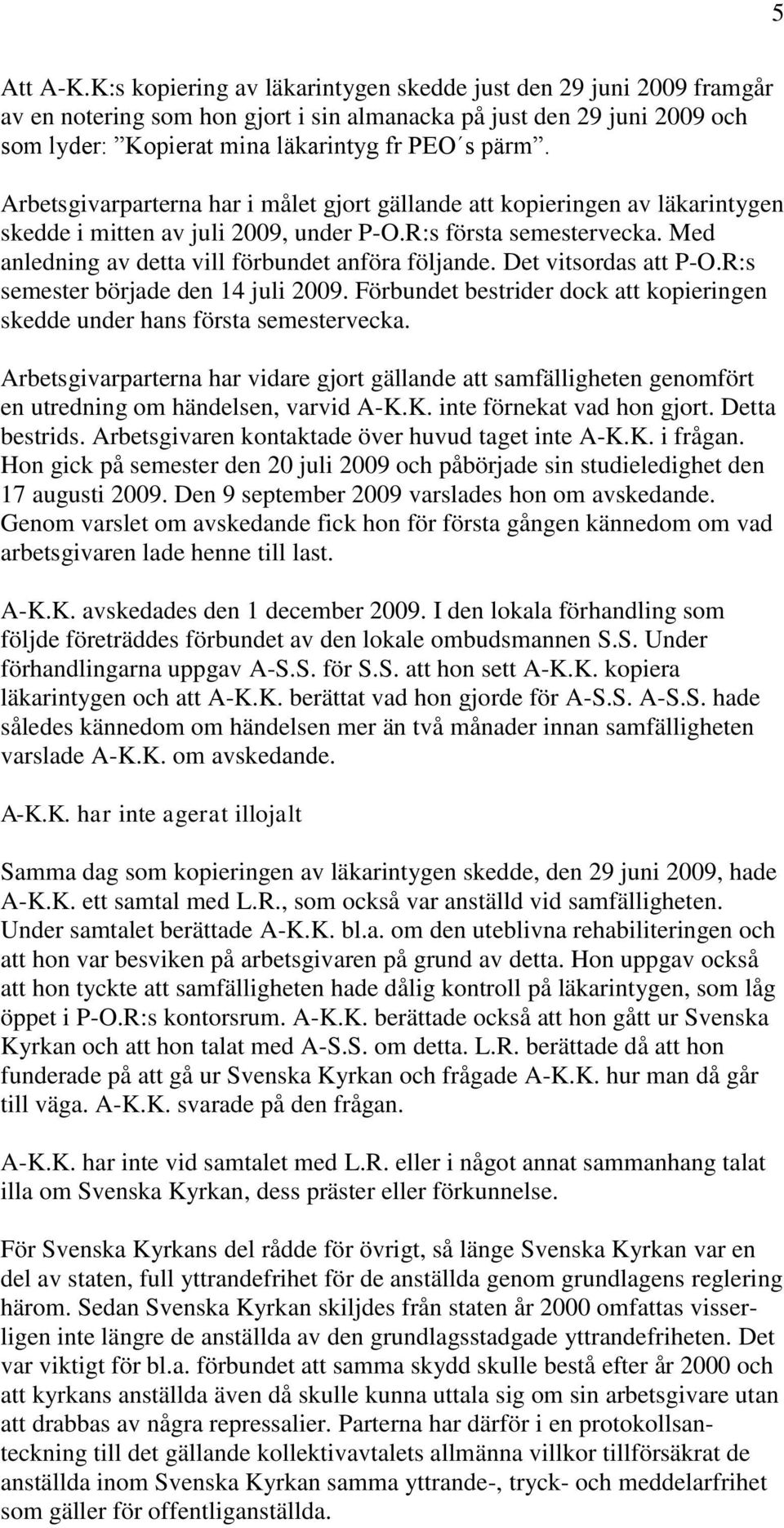 Arbetsgivarparterna har i målet gjort gällande att kopieringen av läkarintygen skedde i mitten av juli 2009, under P-O.R:s första semestervecka. Med anledning av detta vill förbundet anföra följande.