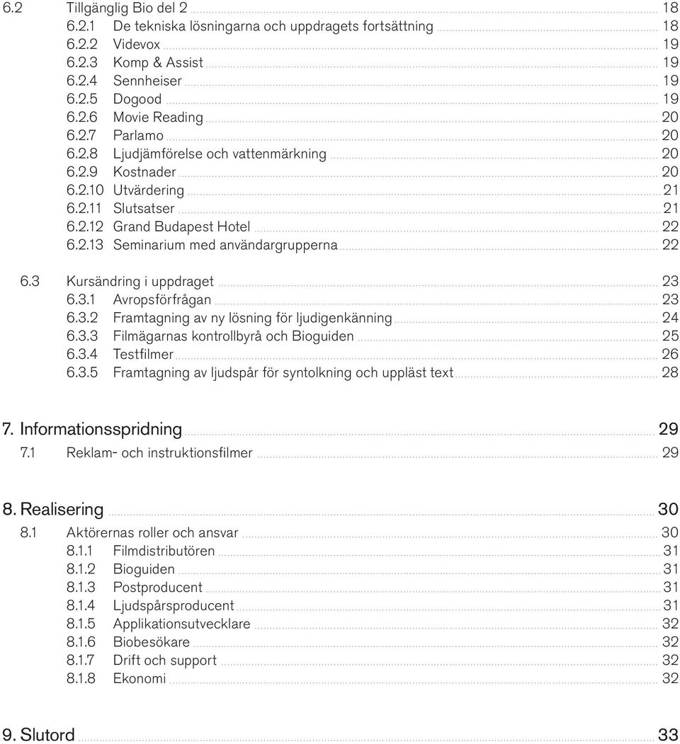 .. 22 6.3 Kursändring i uppdraget... 23 6.3.1 Avropsförfrågan.................................................................................................................................................. 23 6.3.2 Framtagning av ny lösning för ljudigenkänning.