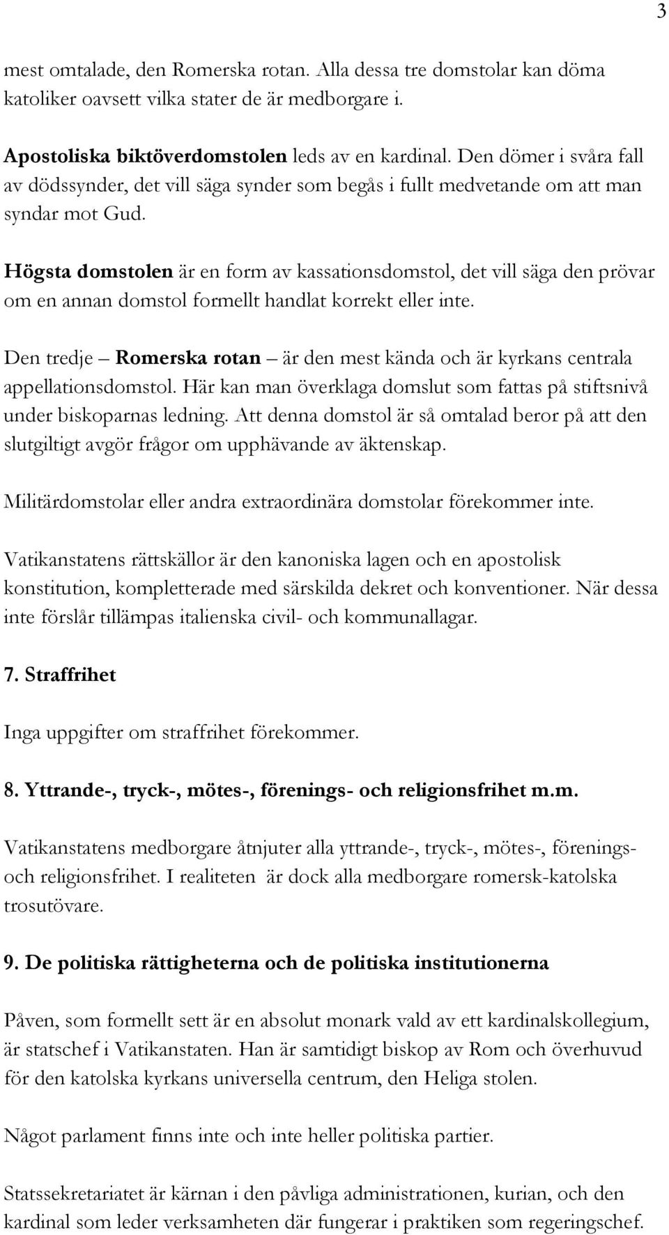 Högsta domstolen är en form av kassationsdomstol, det vill säga den prövar om en annan domstol formellt handlat korrekt eller inte.