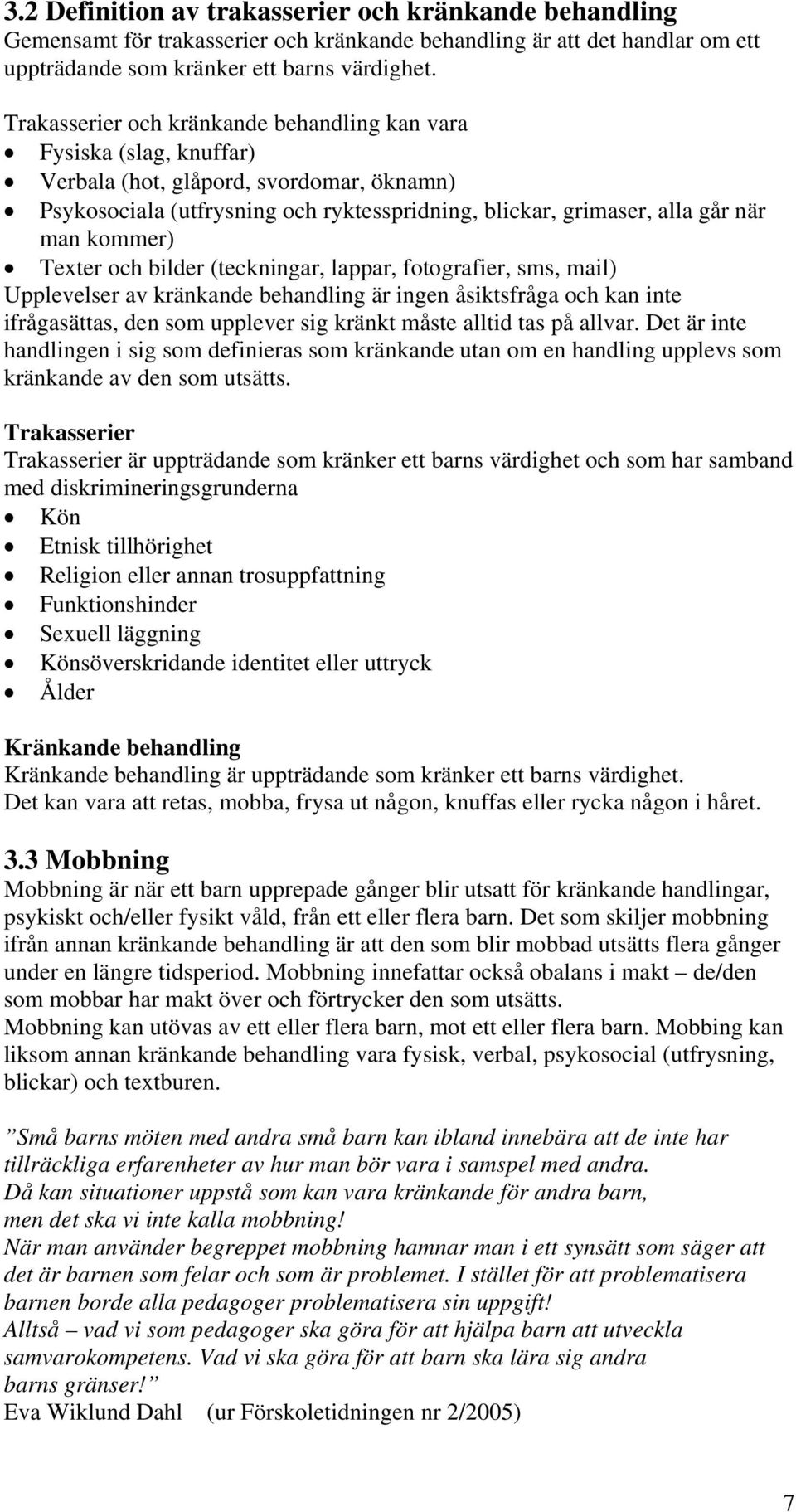 kommer) Texter och bilder (teckningar, lappar, fotografier, sms, mail) Upplevelser av kränkande behandling är ingen åsiktsfråga och kan inte ifrågasättas, den som upplever sig kränkt måste alltid tas