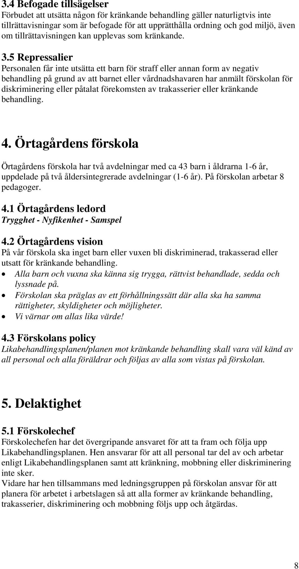 5 Repressalier Personalen får inte utsätta ett barn för straff eller annan form av negativ behandling på grund av att barnet eller vårdnadshavaren har anmält förskolan för diskriminering eller