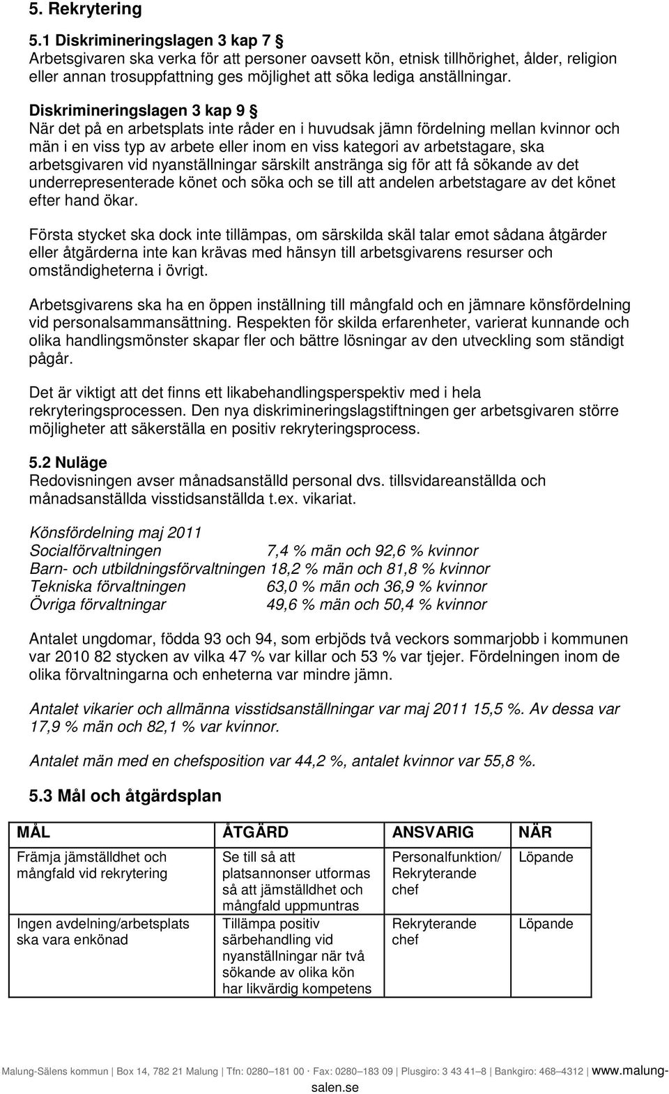 Diskrimineringslagen 3 kap 9 När det på en arbetsplats inte råder en i huvudsak jämn fördelning mellan kvinnor och män i en viss typ av arbete eller inom en viss kategori av arbetstagare, ska