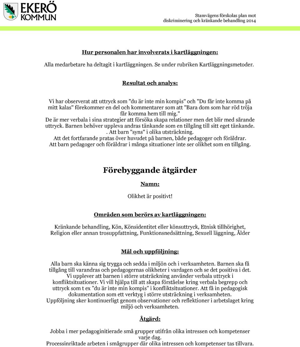 hem till mig." De är mer verbala i sina strategier att försöka skapa relationer men det blir med sårande uttryck. Barnen behöver uppleva andras tänkande som en tillgång till sitt eget tänkande.