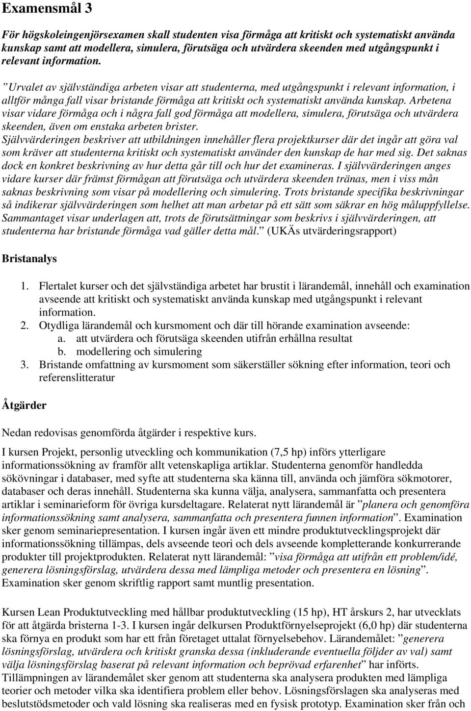 Urvalet av självständiga arbeten visar att studenterna, med utgångspunkt i relevant information, i alltför många fall visar bristande förmåga att kritiskt och systematiskt använda kunskap.