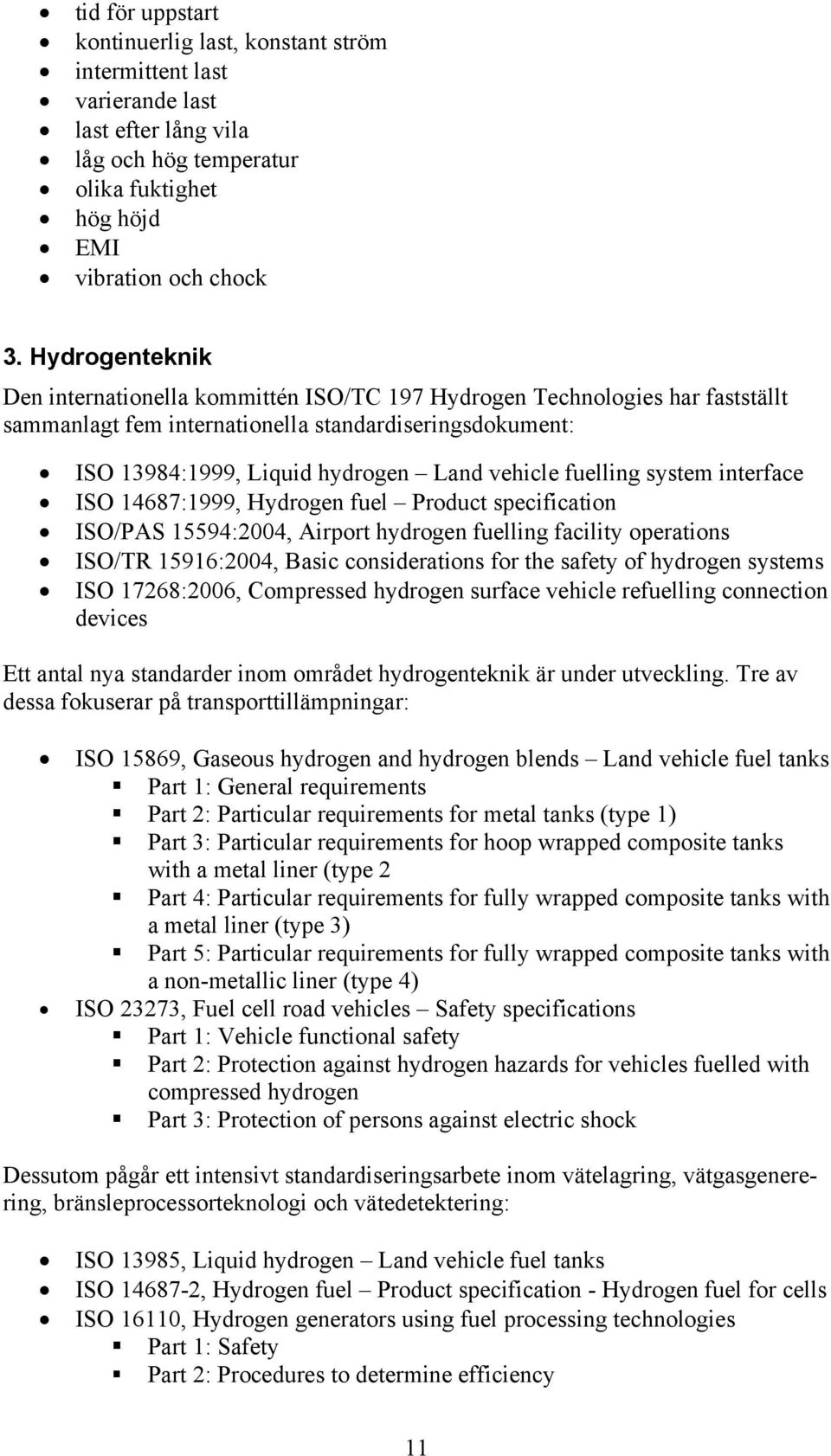 fuelling system interface ISO 14687:1999, Hydrogen fuel Product specification ISO/PAS 15594:2004, Airport hydrogen fuelling facility operations ISO/TR 15916:2004, Basic considerations for the safety