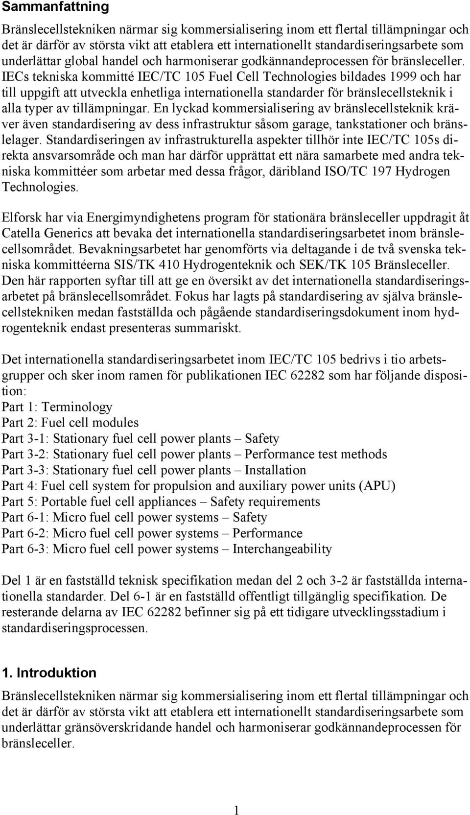 IECs tekniska kommitté IEC/TC 105 Fuel Cell Technologies bildades 1999 och har till uppgift att utveckla enhetliga internationella standarder för bränslecellsteknik i alla typer av tillämpningar.