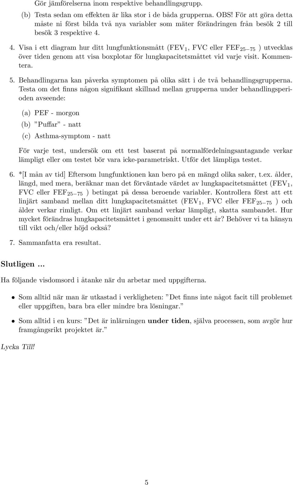 4. Visa i ett diagram hur ditt lungfunktionsmått (FEV 1, FVC eller FEF 25 75 ) utvecklas över tiden genom att visa boxplotar för lungkapacitetsmåttet vid varje visit. Kommentera. 5.