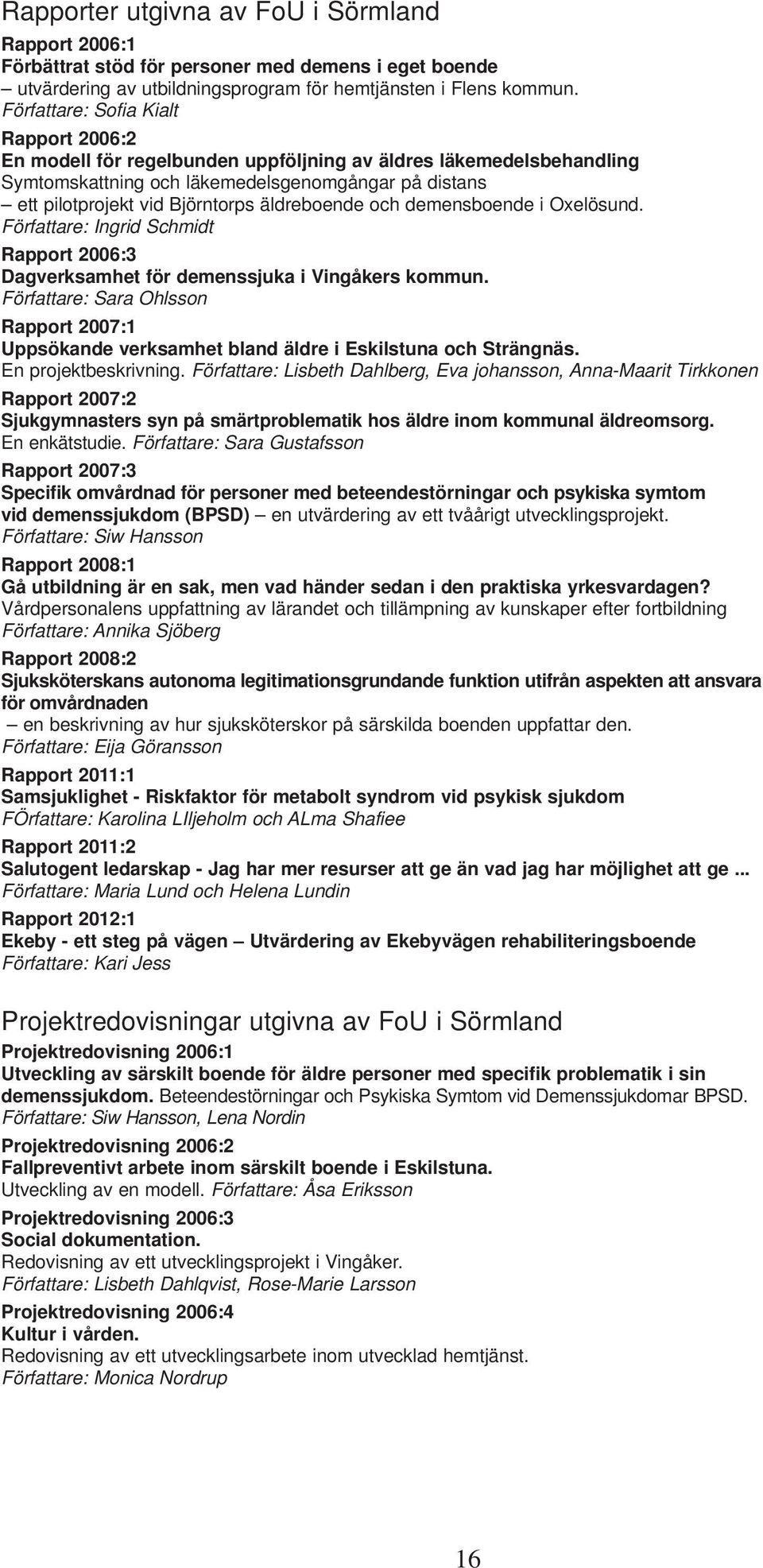 boende och demensboende i Oxelösund. Författare: Ingrid Schmidt Rapport 2006:3 Dagverksamhet för demenssjuka i Vingåkers kommun.