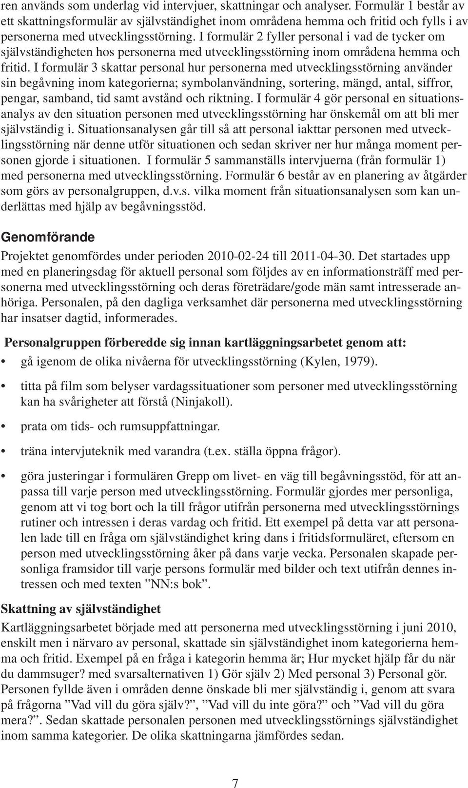 I formulär 2 fyller personal i vad de tycker om självständigheten hos personerna med utvecklingsstörning inom områdena hemma och fritid.