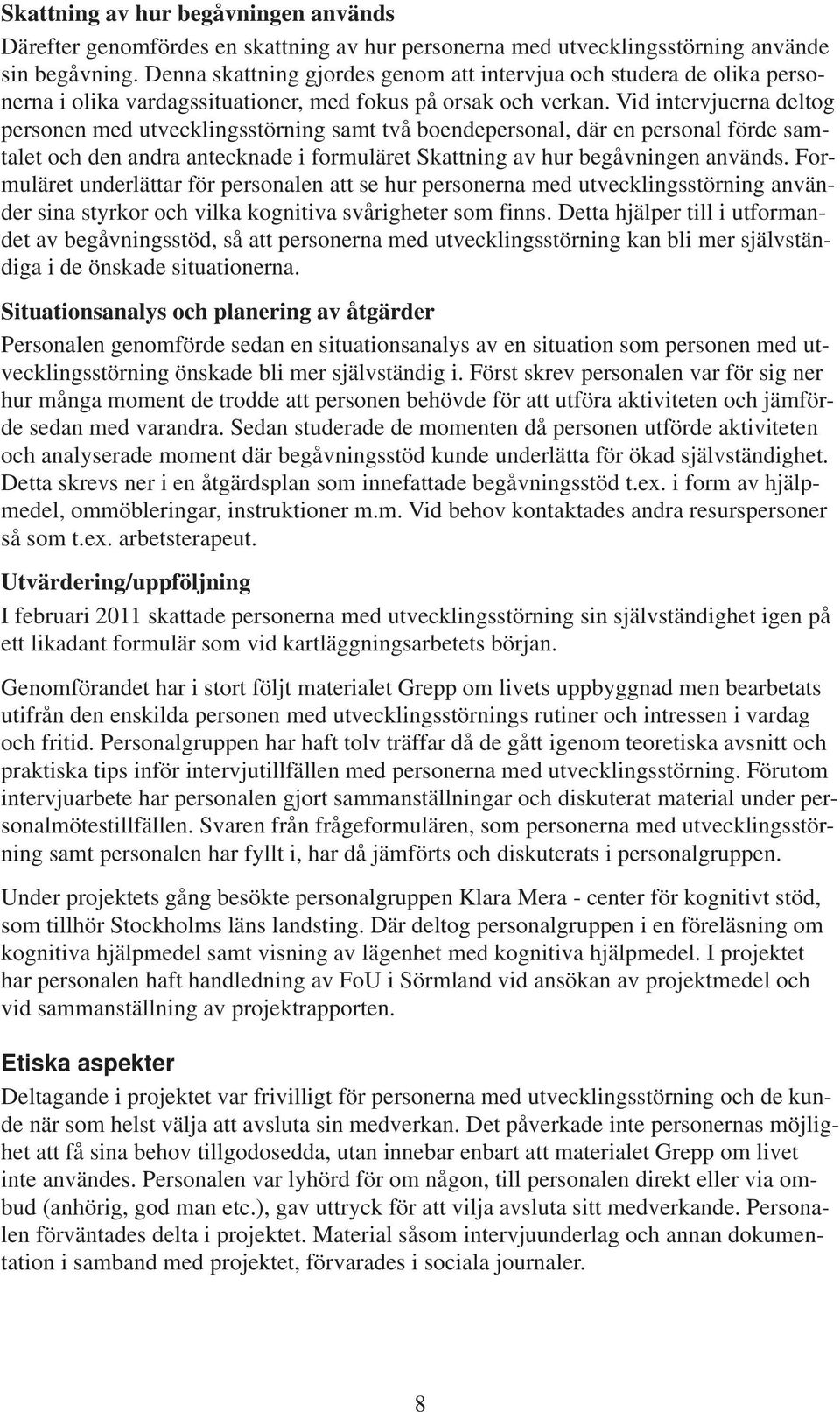 Vid intervjuerna deltog personen med utvecklingsstörning samt två boendepersonal, där en personal förde samtalet och den andra antecknade i formuläret Skattning av hur begåvningen används.