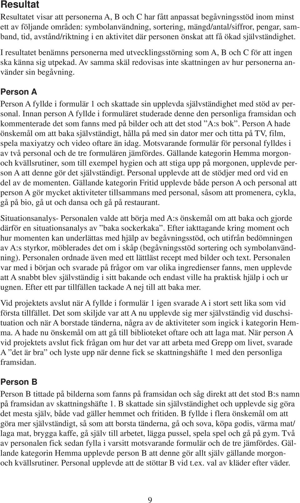 Av samma skäl redovisas inte skattningen av hur personerna använder sin begåvning. Person A Person A fyllde i formulär 1 och skattade sin upplevda självständighet med stöd av personal.