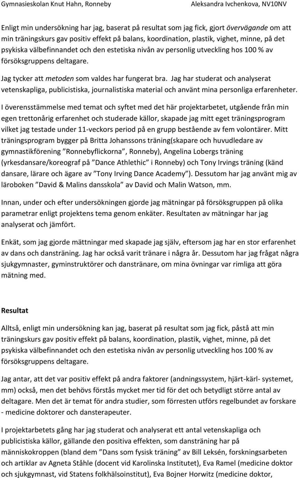 Jag har studerat och analyserat vetenskapliga, publicistiska, journalistiska material och använt mina personliga erfarenheter.