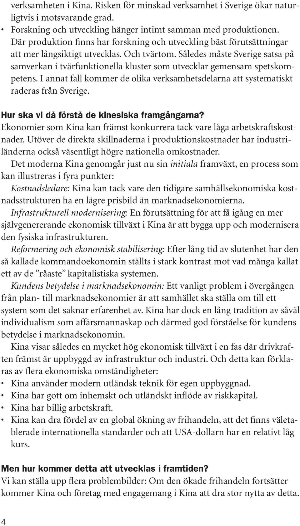 Således måste Sverige satsa på samverkan i tvärfunktionella kluster som utvecklar gemensam spetskompetens. I annat fall kommer de olika verksamhetsdelarna att systematiskt raderas från Sverige.