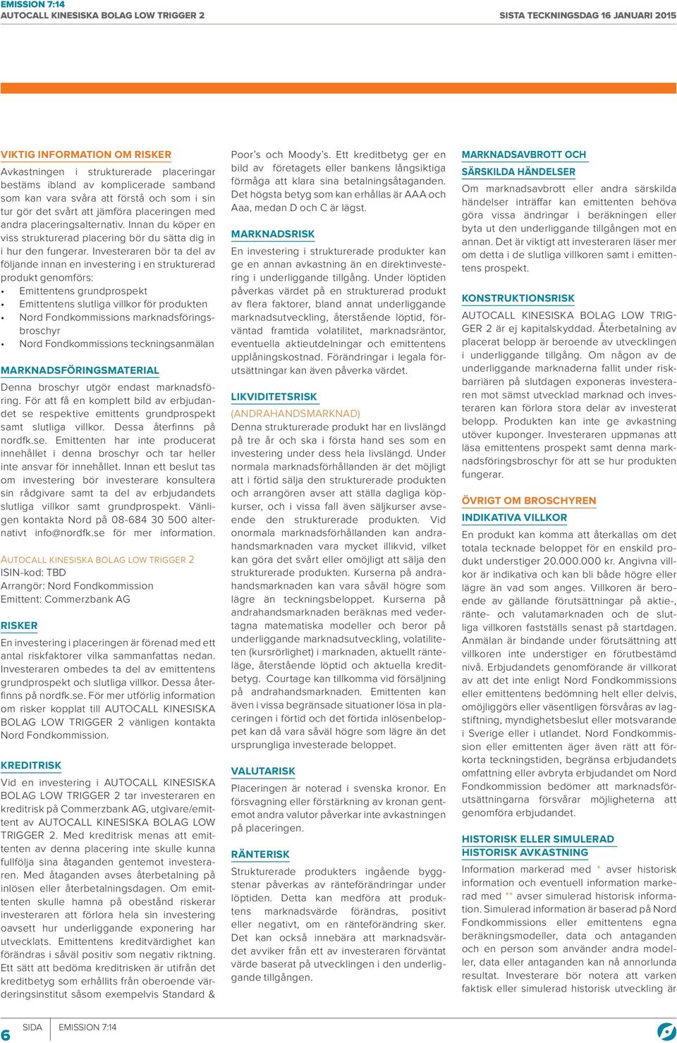 Investeraren bör ta del av följande innan en investering i en strukturerad produkt genomförs: Emittentens grundprospekt Emittentens slutliga villkor för produkten Nord Fondkommissions