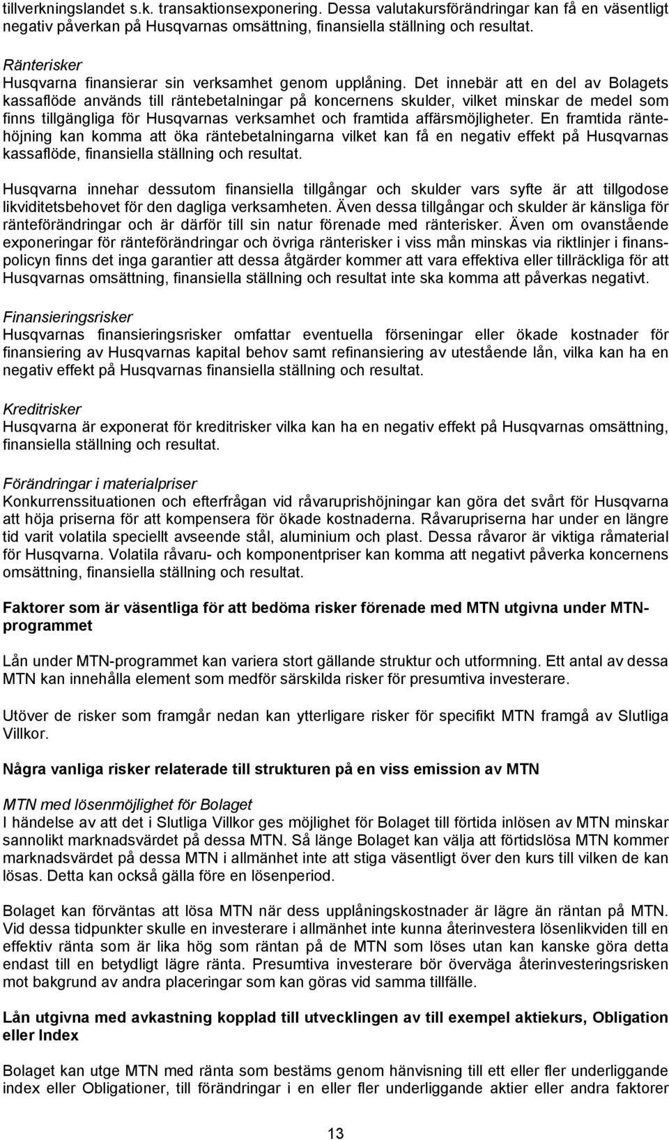 Det innebär att en del av Bolagets kassaflöde används till räntebetalningar på koncernens skulder, vilket minskar de medel som finns tillgängliga för Husqvarnas verksamhet och framtida