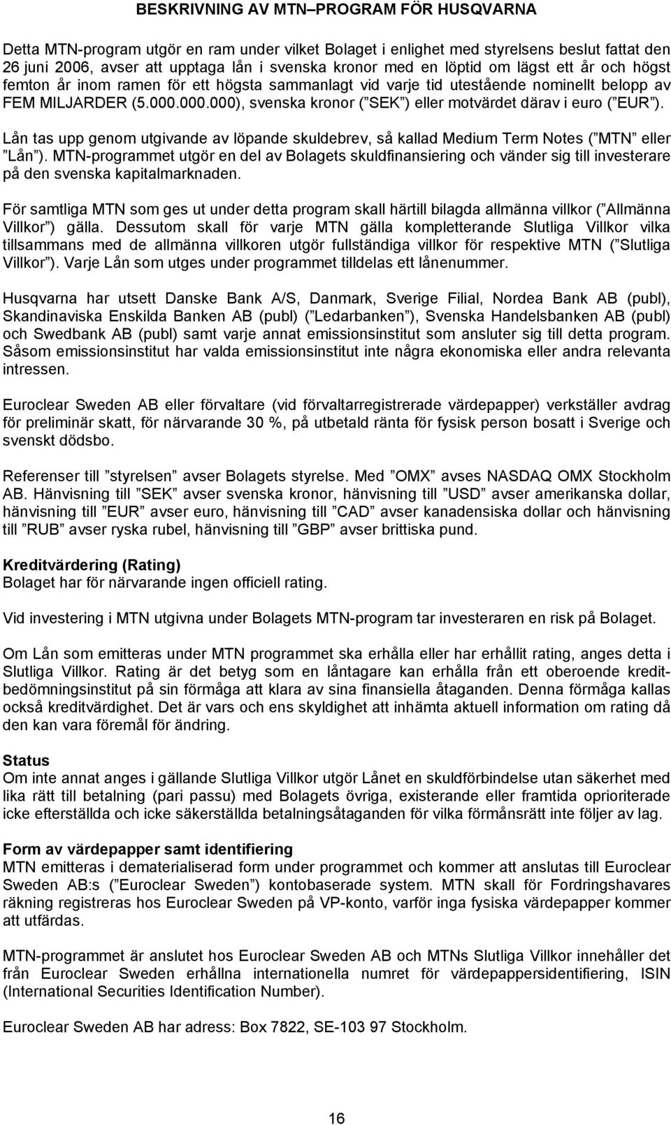 000.000), svenska kronor ( SEK ) eller motvärdet därav i euro ( EUR ). Lån tas upp genom utgivande av löpande skuldebrev, så kallad Medium Term Notes ( MTN eller Lån ).