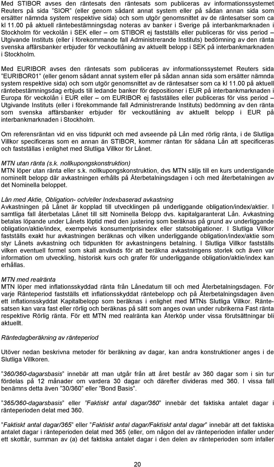 00 på aktuell räntebestämningsdag noteras av banker i Sverige på interbankmarknaden i Stockholm för veckolån i SEK eller om STIBOR ej fastställs eller publiceras för viss period Utgivande Instituts