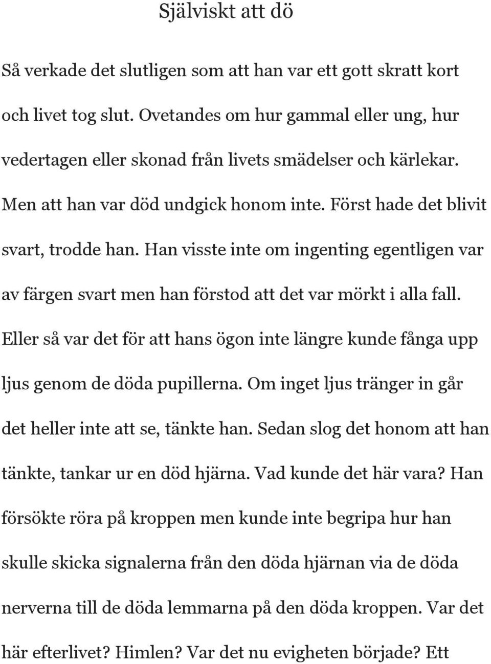 Eller så var det för att hans ögon inte längre kunde fånga upp ljus genom de döda pupillerna. Om inget ljus tränger in går det heller inte att se, tänkte han.