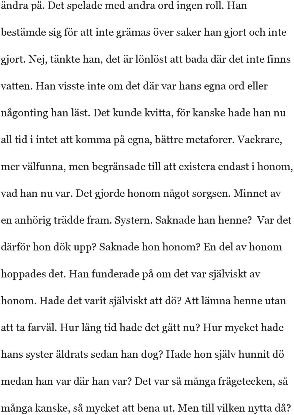 Vackrare, mer välfunna, men begränsade till att existera endast i honom, vad han nu var. Det gjorde honom något sorgsen. Minnet av en anhörig trädde fram. Systern. Saknade han henne?