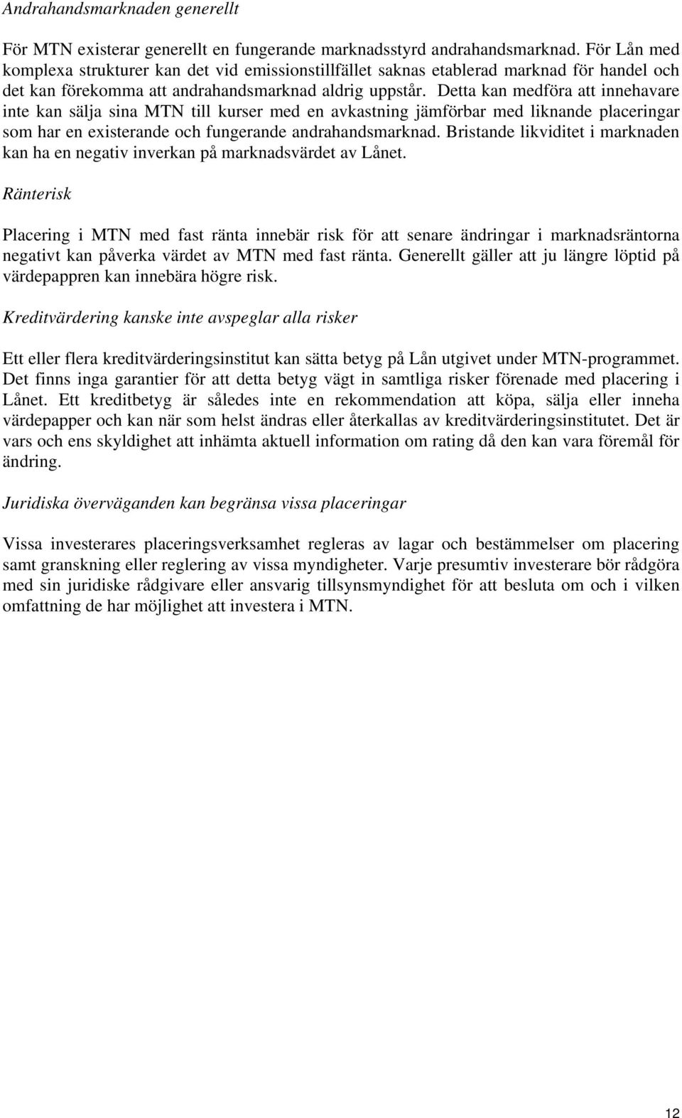 Detta kan medföra att innehavare inte kan sälja sina MTN till kurser med en avkastning jämförbar med liknande placeringar som har en existerande och fungerande andrahandsmarknad.