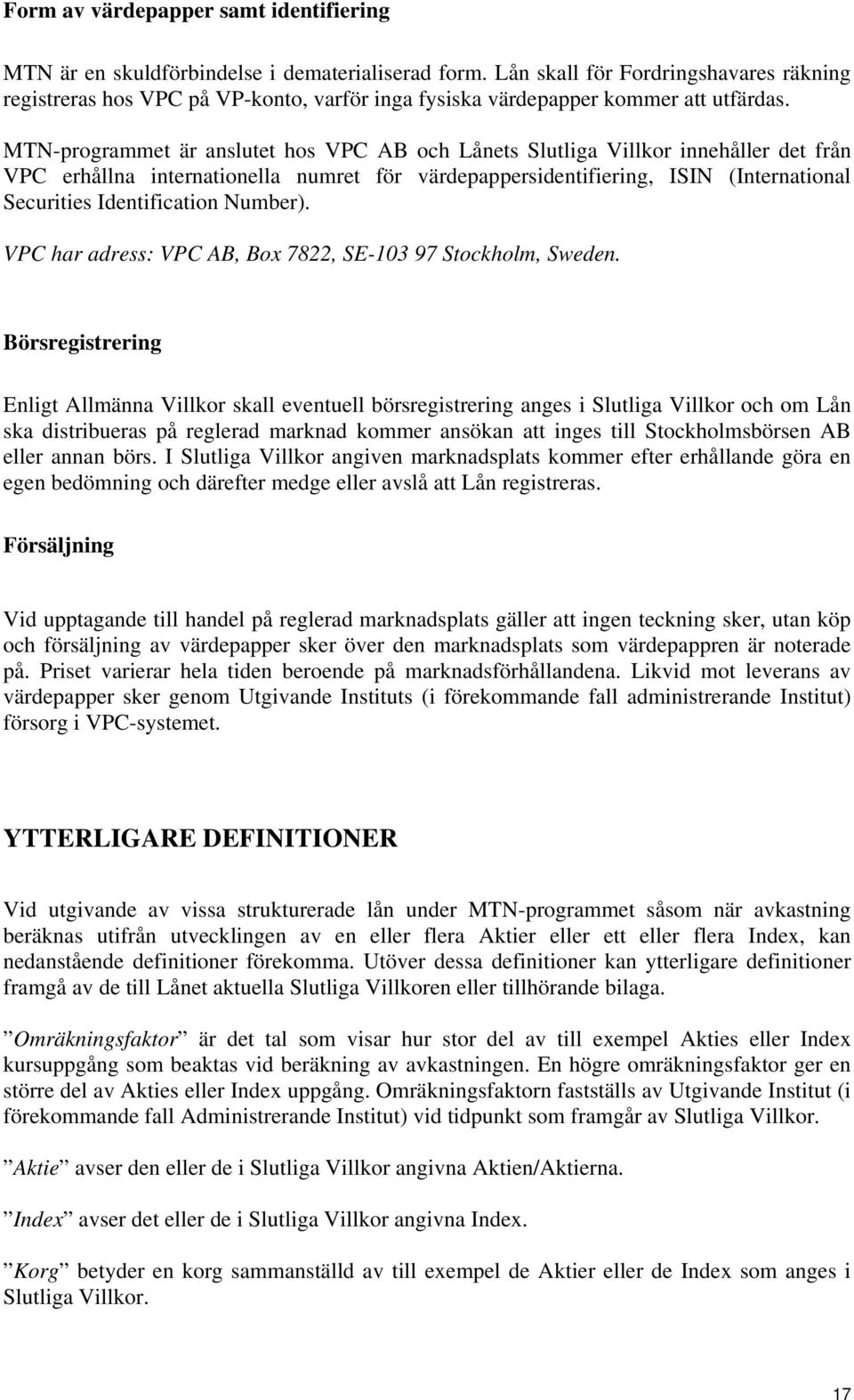 MTN-programmet är anslutet hos VPC AB och Lånets Slutliga Villkor innehåller det från VPC erhållna internationella numret för värdepappersidentifiering, ISIN (International Securities Identification