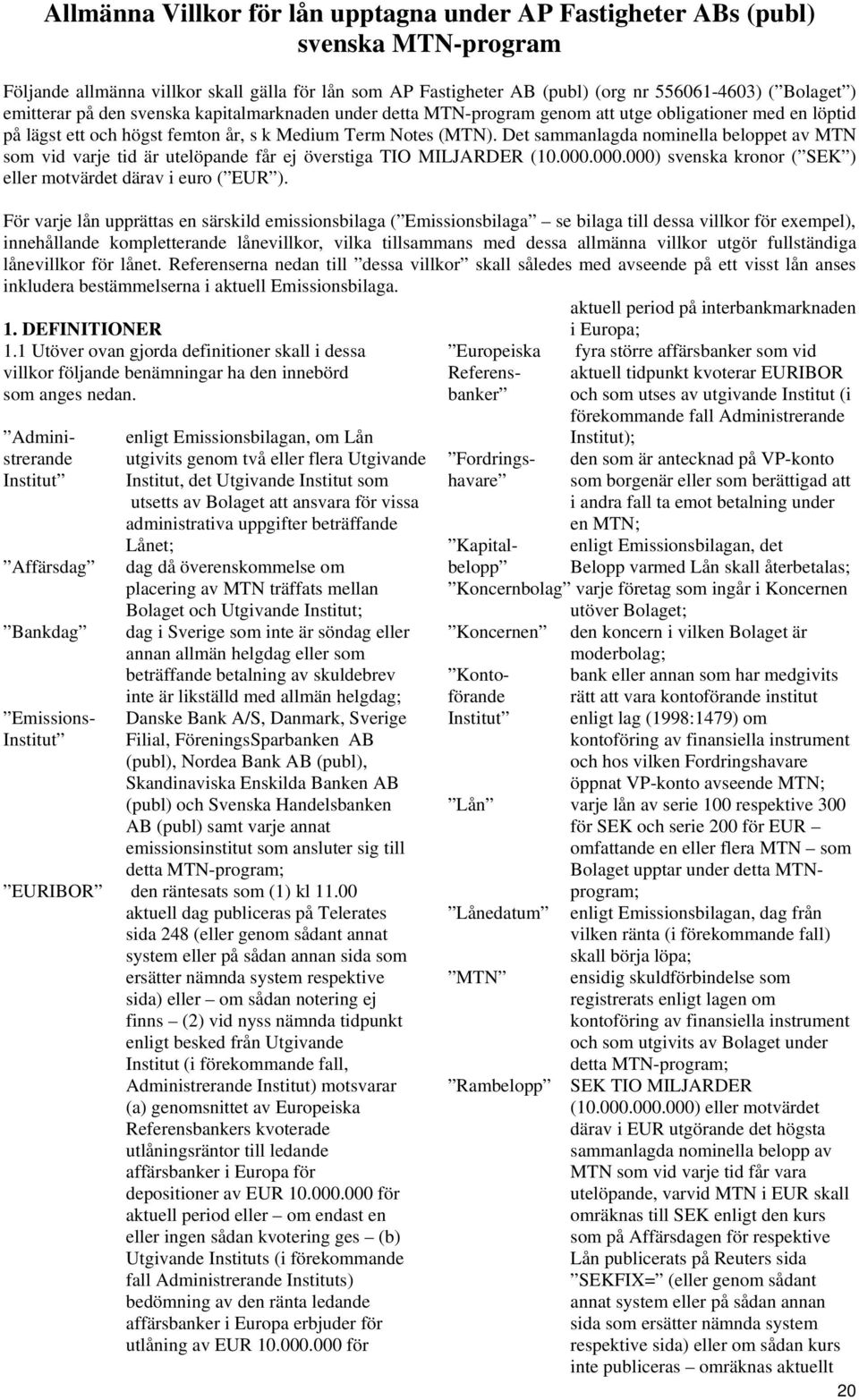 Det sammanlagda nominella beloppet av MTN som vid varje tid är utelöpande får ej överstiga TIO MILJARDER (10.000.000.000) svenska kronor ( SEK ) eller motvärdet därav i euro ( EUR ).
