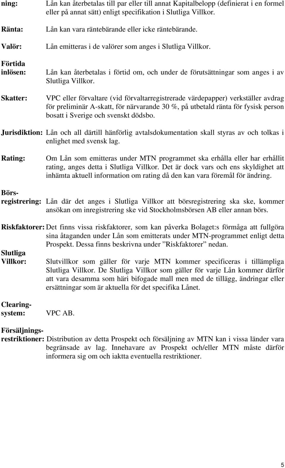 Lån kan återbetalas i förtid om, och under de förutsättningar som anges i av Slutliga Villkor.