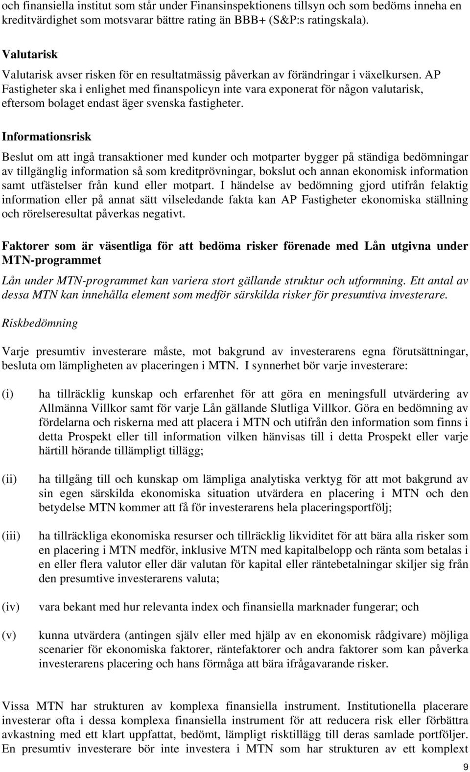 AP Fastigheter ska i enlighet med finanspolicyn inte vara exponerat för någon valutarisk, eftersom bolaget endast äger svenska fastigheter.