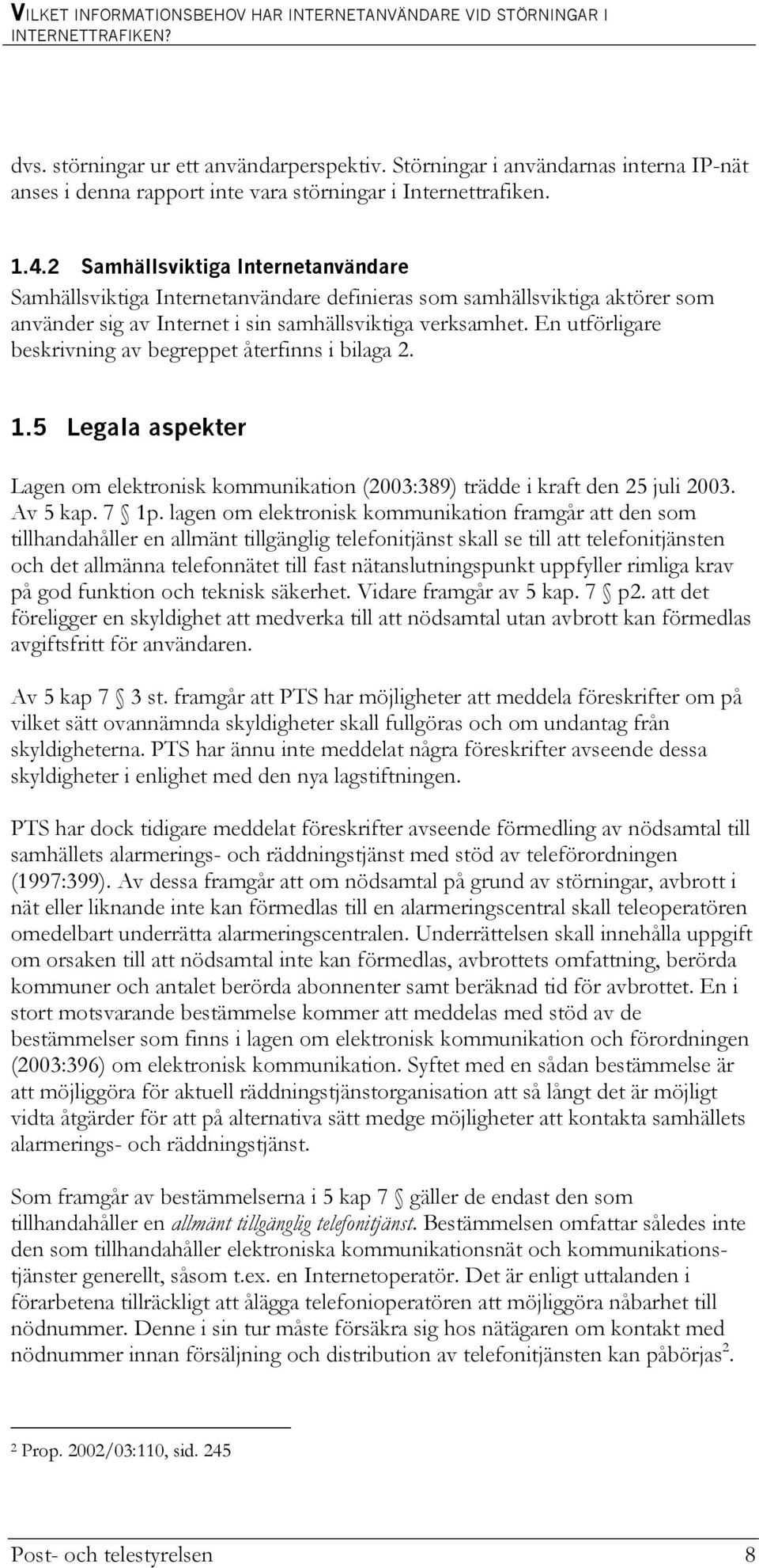 En utförligare beskrivning av begreppet återfinns i bilaga 2. 1.5 Legala aspekter Lagen om elektronisk kommunikation (2003:389) trädde i kraft den 25 juli 2003. Av 5 kap. 7 1p.
