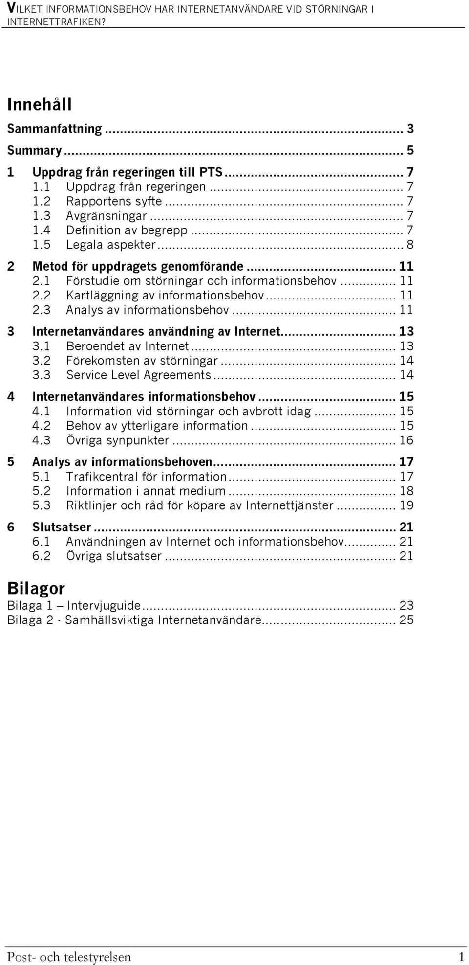 .. 11 3 Internetanvändares användning av Internet... 13 3.1 Beroendet av Internet... 13 3.2 Förekomsten av störningar... 14 3.3 Service Level Agreements... 14 4 Internetanvändares informationsbehov.