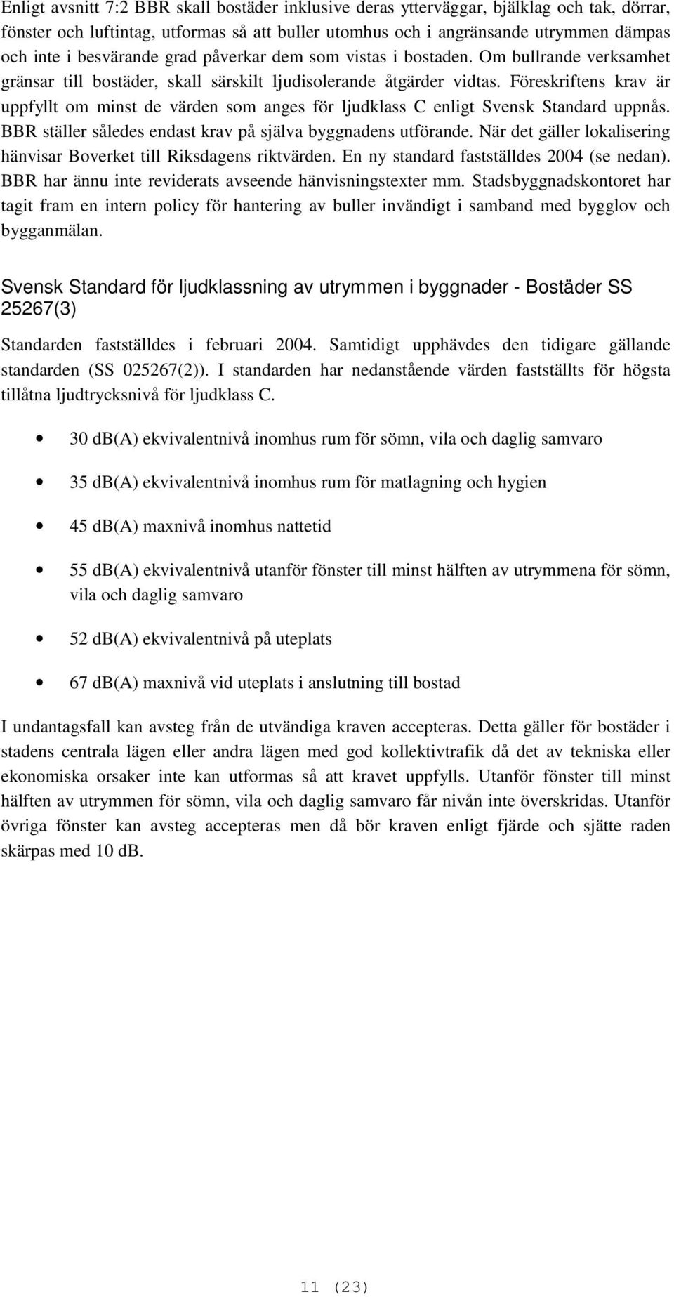 Föreskriftens krav är uppfyllt om minst de värden som anges för ljudklass C enligt Svensk Standard uppnås. BBR ställer således endast krav på själva byggnadens utförande.