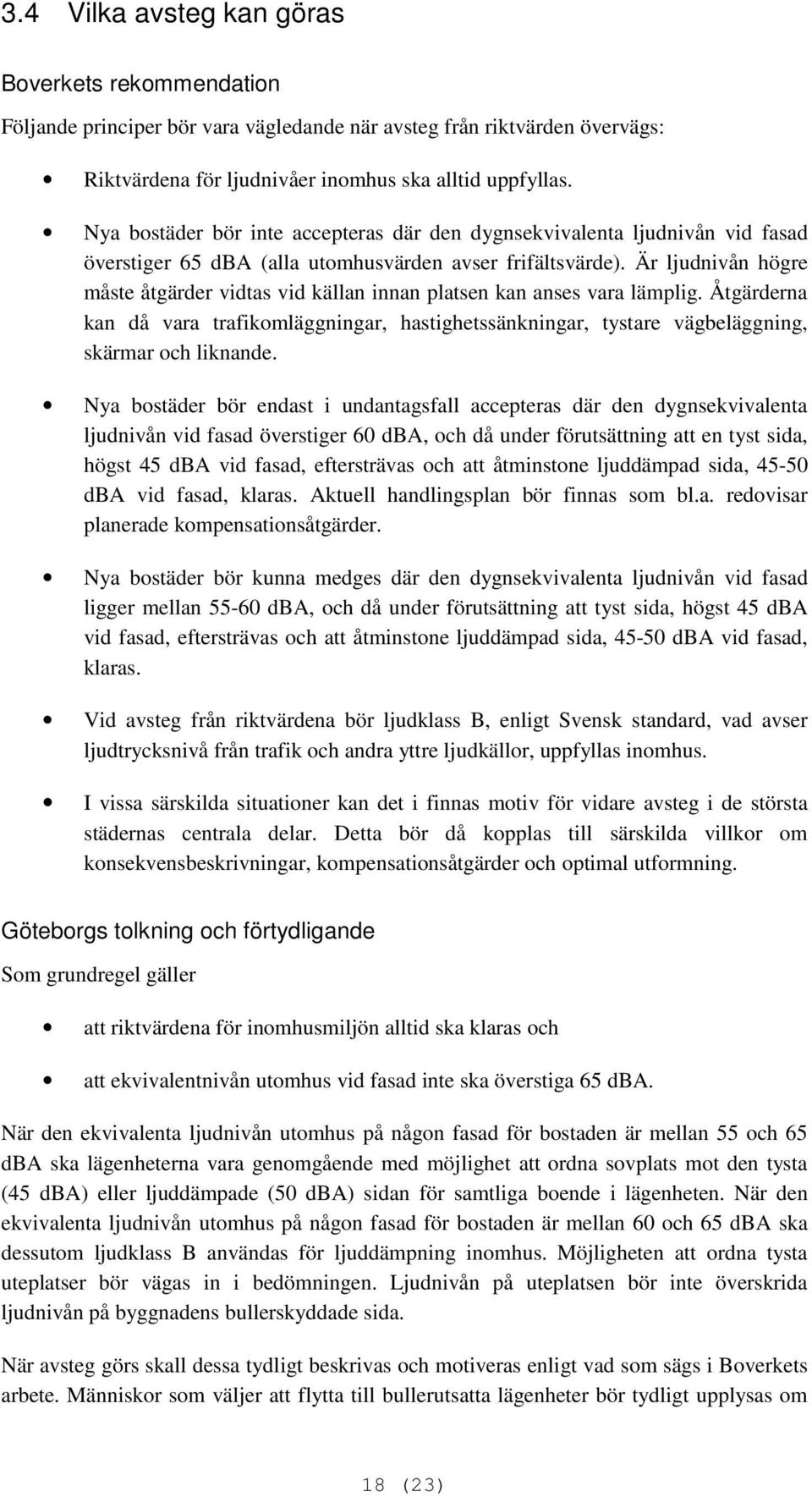 Är ljudnivån högre måste åtgärder vidtas vid källan innan platsen kan anses vara lämplig. Åtgärderna kan då vara trafikomläggningar, hastighetssänkningar, tystare vägbeläggning, skärmar och liknande.