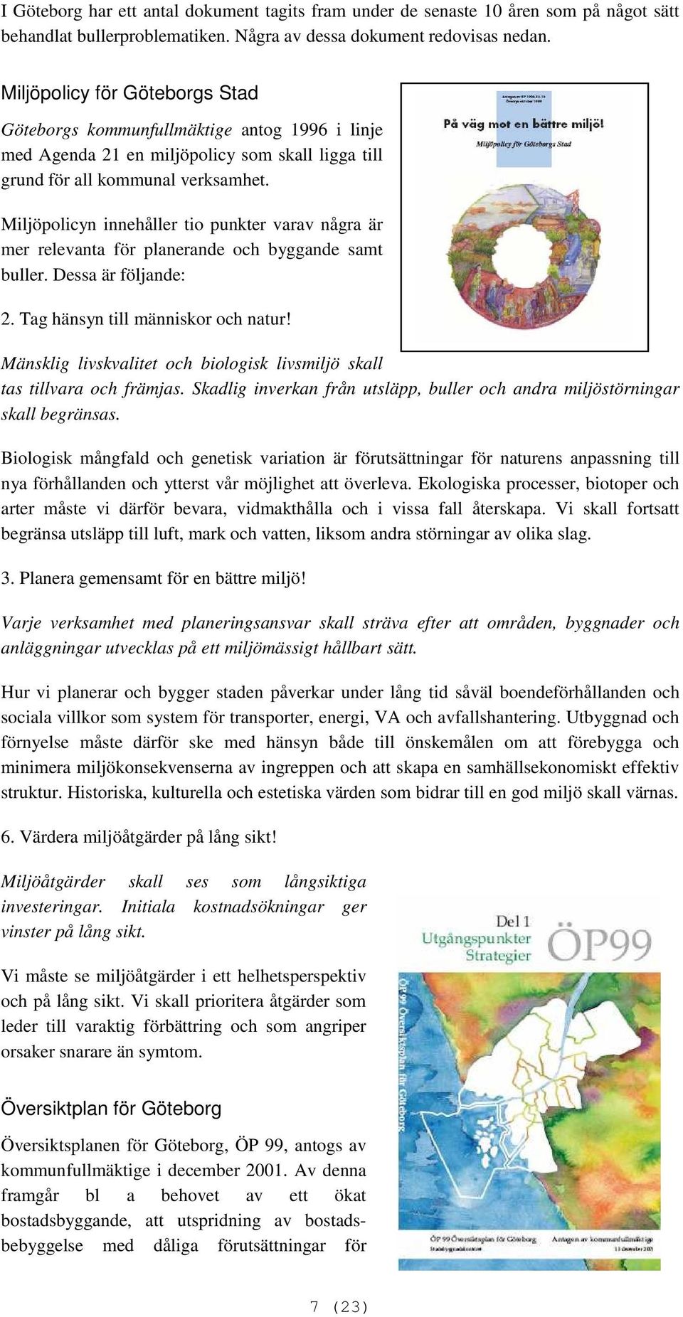 Miljöpolicyn innehåller tio punkter varav några är mer relevanta för planerande och byggande samt buller. Dessa är följande: 2. Tag hänsyn till människor och natur!