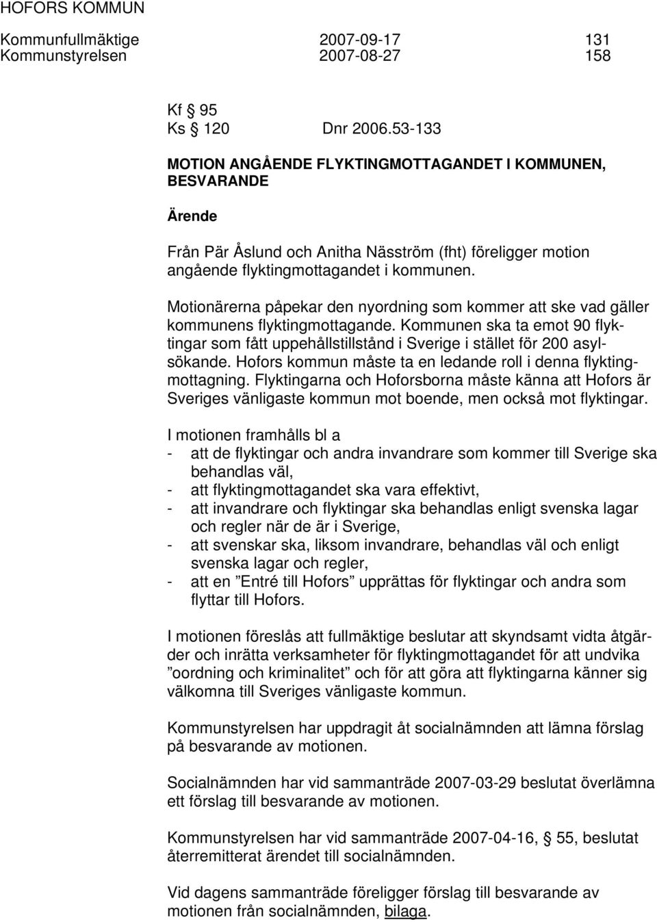 Motionärerna påpekar den nyordning som kommer att ske vad gäller kommunens flyktingmottagande. Kommunen ska ta emot 90 flyktingar som fått uppehållstillstånd i Sverige i stället för 200 asylsökande.