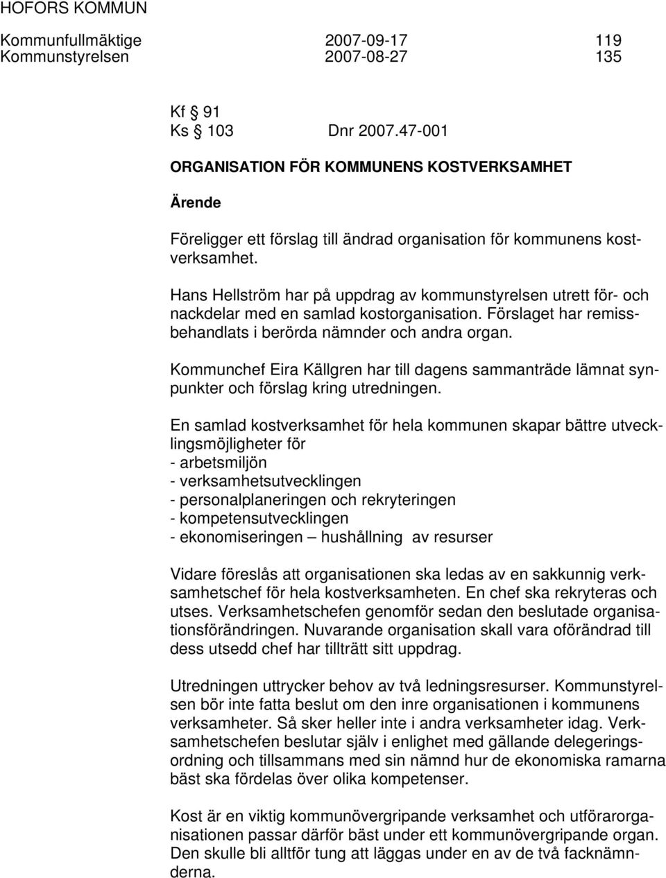 Hans Hellström har på uppdrag av kommunstyrelsen utrett för- och nackdelar med en samlad kostorganisation. Förslaget har remissbehandlats i berörda nämnder och andra organ.