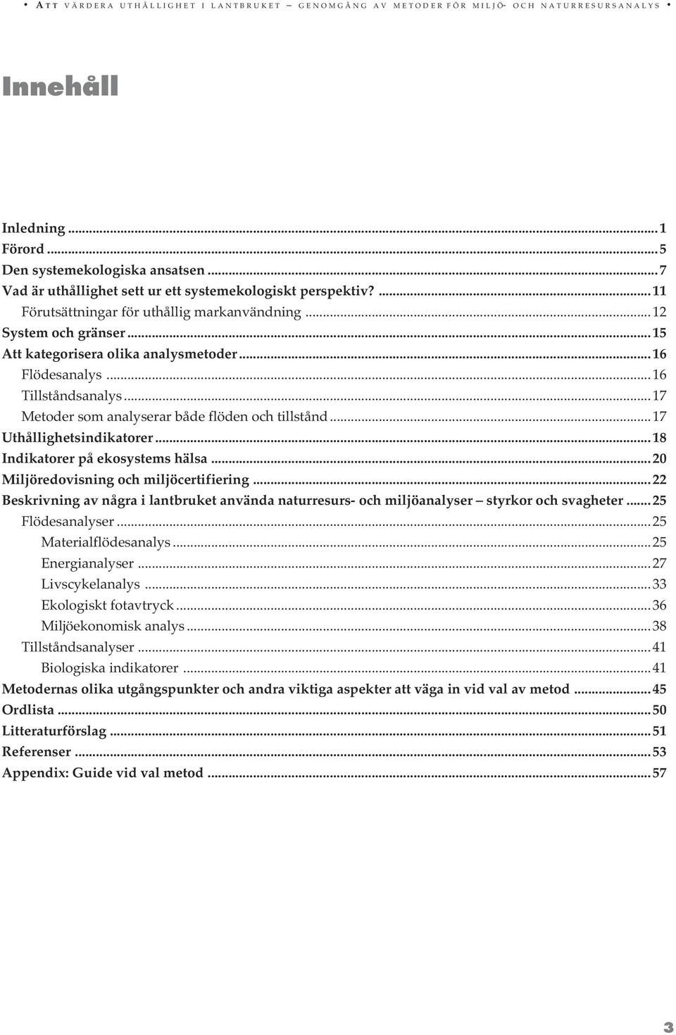 ..16 illståndsanalys...17 Metoder som analyserar både flöden och tillstånd...17 Uthållighetsindikatorer...18 Indikatorer på ekosystems hälsa...20 Miljöredovisning och miljöcertifiering.