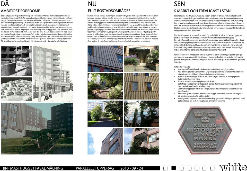 I planeringen av de nya lägenheterna på berget eftersträvade man ett område med lugn och entydig karaktär som skulle samverka med platsen och samtidigt vara nytt och modernt.