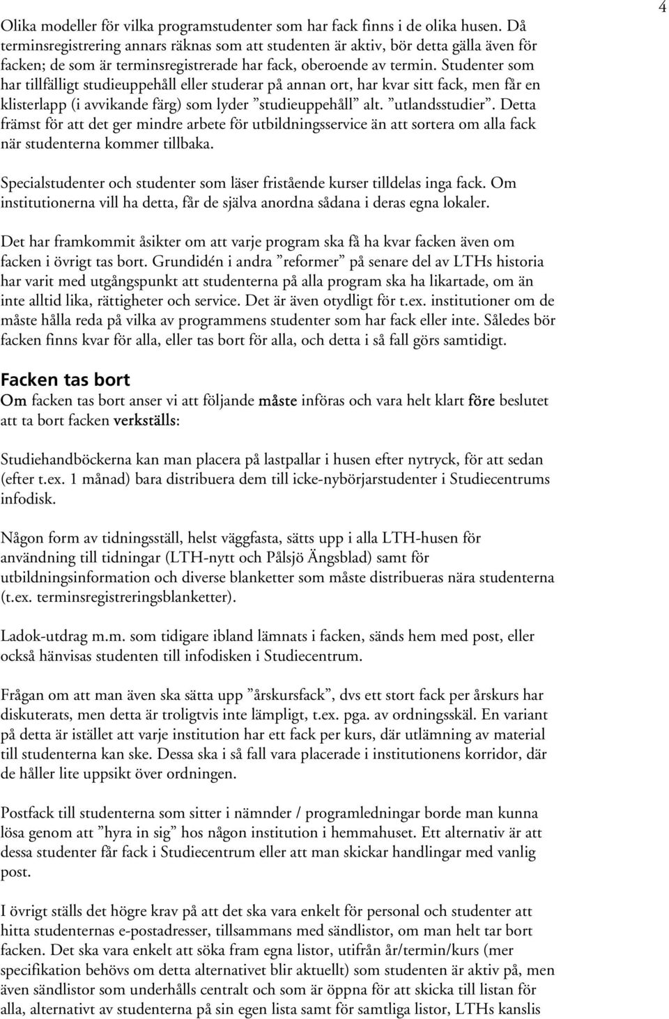 Studenter som har tillfälligt studieuppehåll eller studerar på annan ort, har kvar sitt fack, men får en klisterlapp (i avvikande färg) som lyder studieuppehåll alt. utlandsstudier.