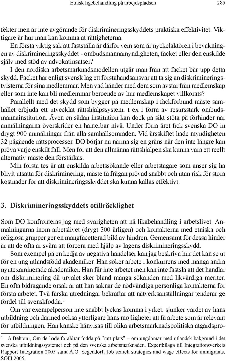 I den nordiska arbetsmarknadsmodellen utgår man från att facket bär upp detta skydd. Facket har enligt svensk lag ett förstahandsansvar att ta sig an diskrimineringstvisterna för sina medlemmar.