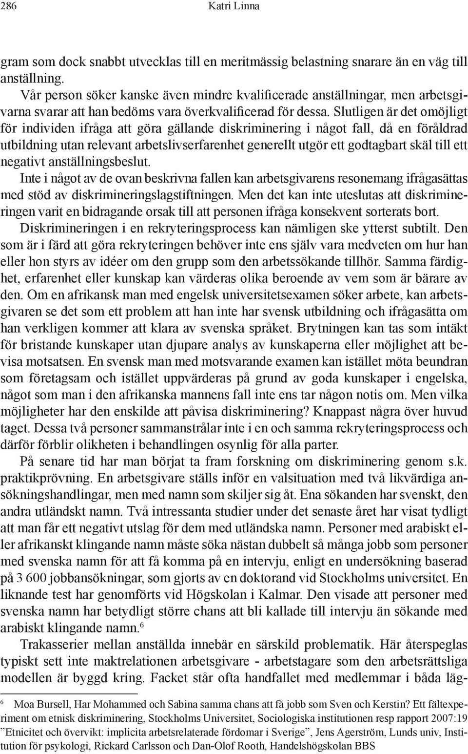 Slutligen är det omöjligt för individen ifråga att göra gällande diskriminering i något fall, då en föråldrad utbildning utan relevant arbetslivserfarenhet generellt utgör ett godtagbart skäl till