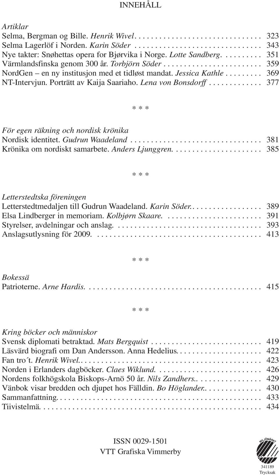 Porträtt av Kaija Saariaho. Lena von Bonsdorff............. 377 * * * För egen räkning och nordisk krönika Nordisk identitet. Gudrun Waadeland................................ 381 Krönika om nordiskt samarbete.