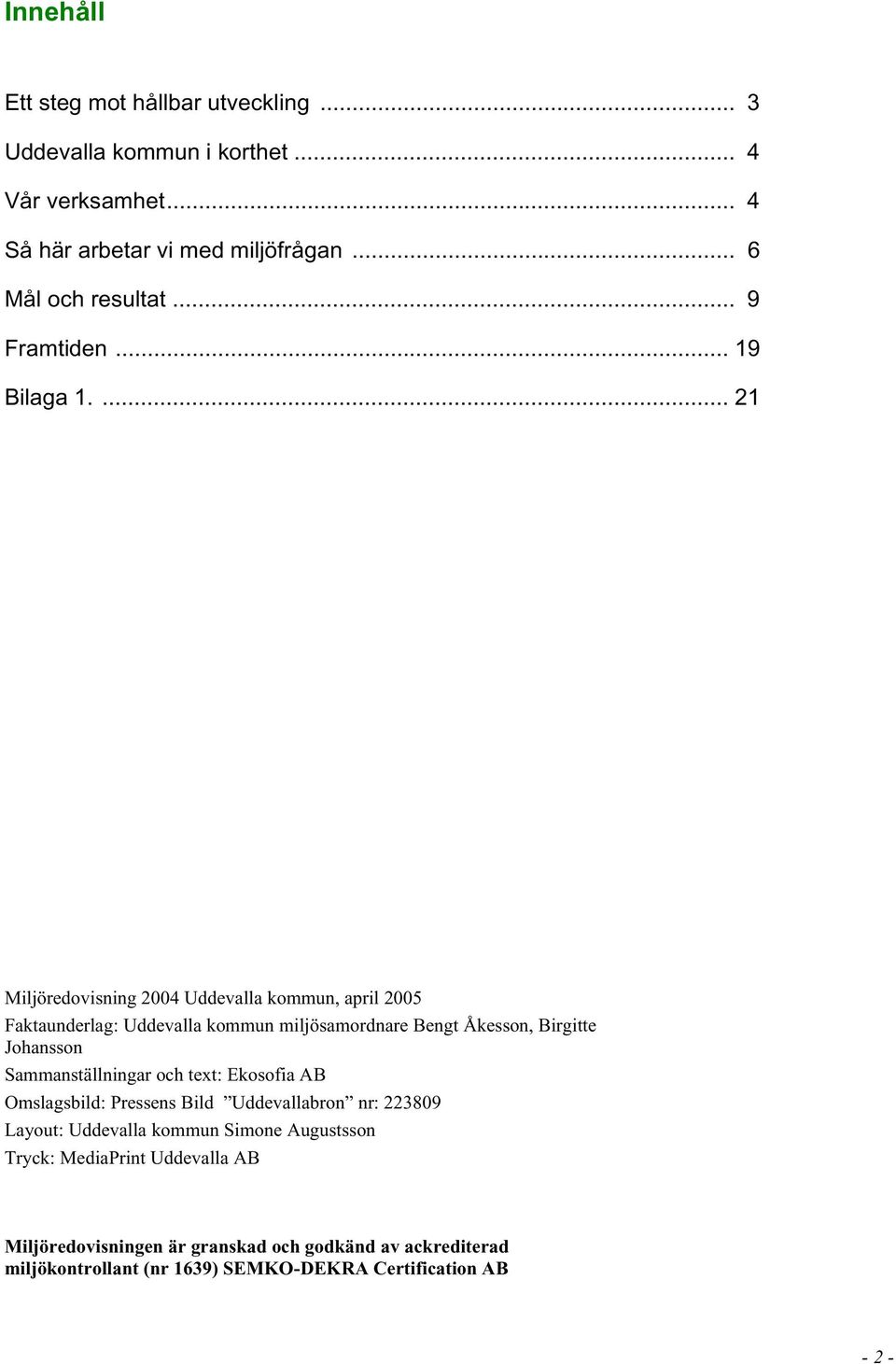 ... 21 Miljöredovisning 2004 Uddevalla kommun, april 2005 Faktaunderlag: Uddevalla kommun miljösamordnare Bengt Åkesson, Birgitte Johansson