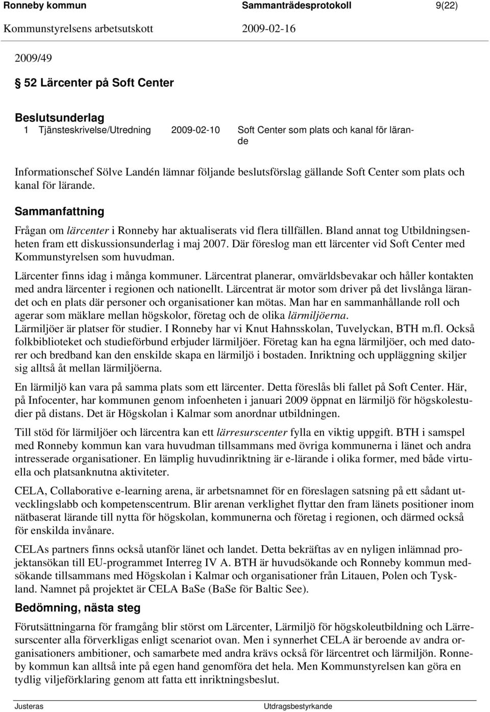 Bland annat tog Utbildningsenheten fram ett diskussionsunderlag i maj 2007. Där föreslog man ett lärcenter vid Soft Center med Kommunstyrelsen som huvudman. Lärcenter finns idag i många kommuner.